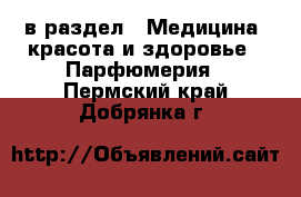  в раздел : Медицина, красота и здоровье » Парфюмерия . Пермский край,Добрянка г.